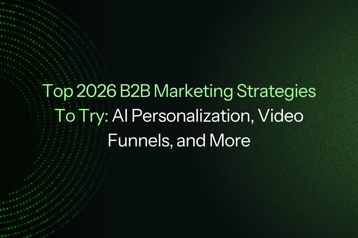 Top 2026 B2B Marketing Strategies To Try: AI Personalization, Video Funnels, and More